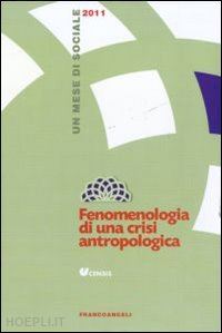censis(curatore) - fenomenologia di una crisi antropologica. un mese di sociale 2011