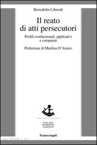 liberali benedetta - il reato di atti persecutori. profili costituzionali, applicativi e comparati