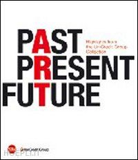guadagnini w. (curatore) - past present future. highlights from the unicredit group collection