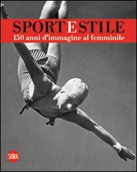 canella m. (curatore); giuntini s. (curatore); turinetto m. (curatore) - sport e stile. 150 anni d'immagine al femminile