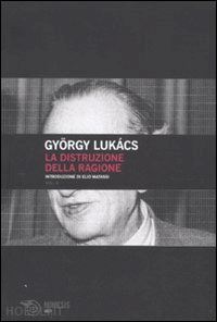 lukacs gyorgy; matassi elio (intro) - distruzione della ragione. 2 volumi indivisibili