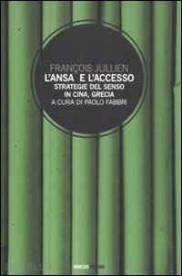 jullien francois; fabbri p. (curatore) - l'ansa e l'accesso. strategie del senso in cina, grecia