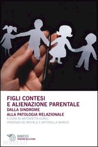 curci a. (curatore); de michele v. (curatore); bianco a. (curatore) - figli contesi e alienazioni parentale. dalla sindrome alla patologia relazionale