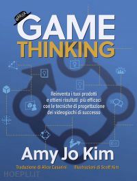 kim amy jo - game thinking - reinventa i tuoi prodotti e ottieni risultati più efficaci con le tecniche di progettazione dei videogiochi di successo