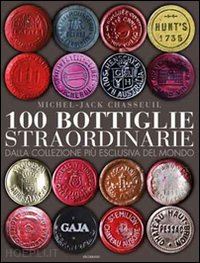 chasseuil michel-jack - 100 bottiglie straordinarie. dalla collezione piu' esclusiva del mondo