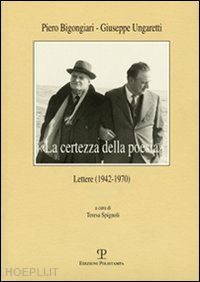 bigongiari piero-ungaretti giuseppe - «la certezza della poesia». lettere (1942-1970)