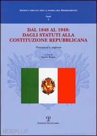 rogari s.(curatore) - dal 1848 al 1948: dagli statuti alla costituzione repubblicana. transizioni a confronto. atti del convegno di studi (firenze, 11-12 dicembre 2008)