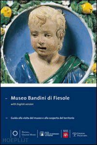 gnoni mavarelli c.(curatore) - museo bandini di fiesole. guida alla visita del museo e alla scoperta del territorio