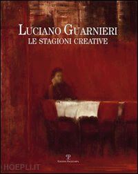 de rosa s.(curatore); ragionieri s.(curatore) - luciano guarnieri. le stagioni creative nella collezione dell'ente cassa di risparmio di firenze