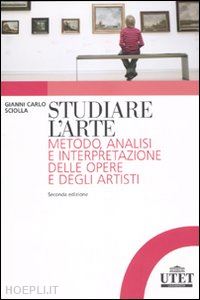 sciolla gianni c. - studiare l'arte. metodo, analisi e interpretazione delle opere e degli artisti