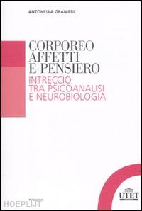 granieri antonella - corporeo, affetti e pensiero - intreccio tra psicoanalisi e neurobiologia
