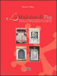 villani maurizio - madonne di pisa. edicolette ed immagini religiose poste nei giardini e sulle fac