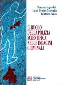 agostini susanna; marsella luigi t.; serra beatrice - il ruolo della polizia scientifica nelle indagini criminali