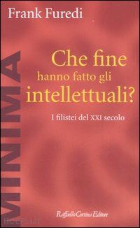 furedi frank - che fine hanno fatto gli intellettuali? i filistei del xxi secolo