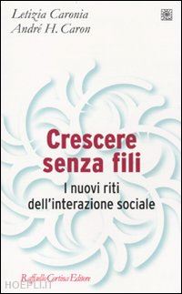 caronia letizia; caron andre' h. - crescere senza fili. i nuovi riti dell'interazione sociale