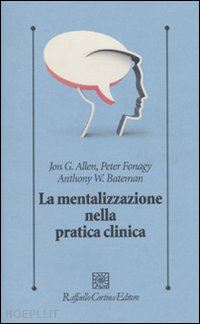 allen jon g.; fonagy peter; bateman anthony w. - la mentalizzazione nella pratica clinica