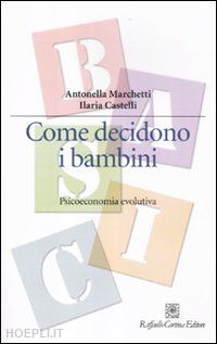 marchetti antonella; castelli ilaria - come decidono i bambini. psicoeconomia evolutiva