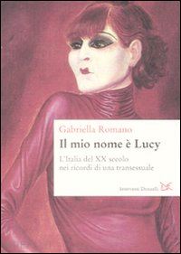 romano gabriella - il mio nome è lucy. l'italia del xx secolo nei ricordi di una transessuale