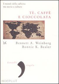 weinberger bennet a.; bealer bonnie k. - te, caffe', cioccolata. i mondi della caffeina tra storie e culture