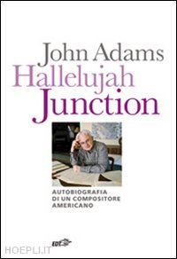 adams john - hallelujah junction: autobiografia di un compositore americano