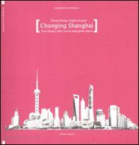 shiling zheng; bugatti angelo - changing shanghai. from expo's after use to the new green towns. ediz. illustrata