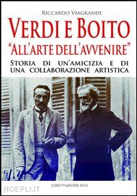 viagrande riccardo - verdi e boito all'arte dell'avvenire