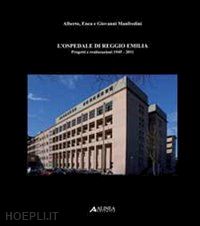 manfredini alberto; manfredini enea; manfredini giovanni - l'ospedale di reggio emilia. progetti e realizzazioni (1945-2011)