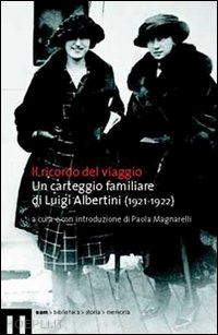 albertini luigi; magnarelli p. (curatore) - il ricordo del viaggio  un carteggio familiare di luigi albertini 1921-1922