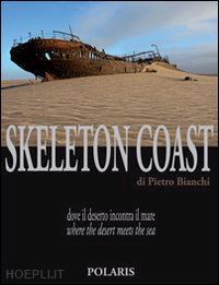 bianchi pietro - skeleton coast. dove il deserto incontra il mare