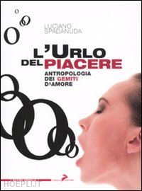 spadanuda luciano - l'urlo del piacere. antropologia dei gemiti d'amore