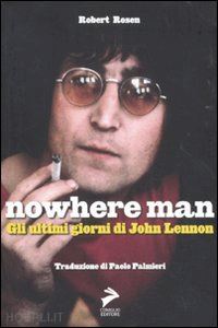 rosen robert - nowhere man. gli ultimi giorni di john lennon