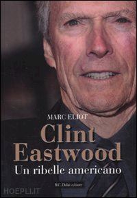 eliot marc - clint eastwood. un ribelle americano