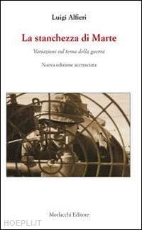 alfieri luigi - la stanchezza di marte. variazioni sul tema della guerra