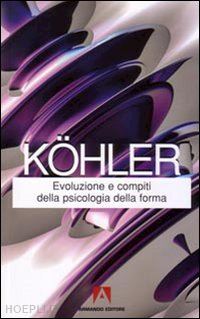 kohler wolfgang - evoluzione e compiti della psicologia della forma