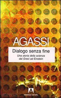 agassi joseph - dialogo senza fine. una storia della scienza dai greci ad einstein