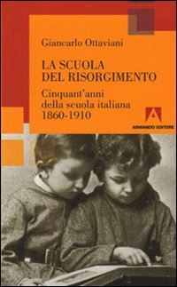 ottaviani giancarlo - la scuola del risorgimento. cinquant'anni della scuola italiana 1860-1910