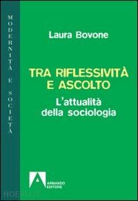 bovone laura - tra riflessivita' e ascolto - l'attualita' della sociologia