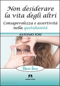 tosi antonio - non desiderare la vita degli altri - consapevolezza e assertivita'