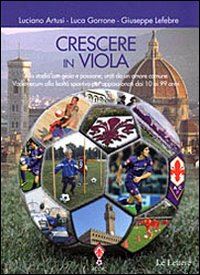 artusi luciano; gorrone luca; lefebre giuseppe - crescere in viola. allo stadio con gioia e passione, uniti da un amore comune. vademecum alla lealtà sportiva per appassionati dai 10 ai 99 anni