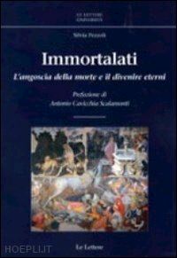 pezzoli silvia - immortalati. l'angoscia della morte e il divenire eterni