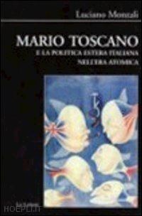 monzali luciano - mario toscano e la politica internazionale nell'era atomica