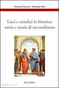 fornero giovanni; mori maurizio - laici e cattolici in bioetica: storia e teoria di un confronto