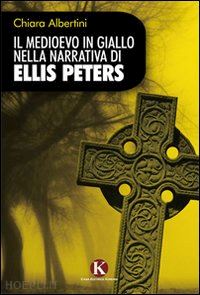 albertini chiara - il medioevo in giallo nella narrativa di ellis peters