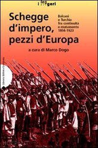 dogo marco (curatore) - schegge d'impero, pezzi d'europa. balcani e turchia fra continuita' e mutamento
