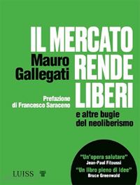 gallegati mauro - il mercato rende liberi e altre bugie del neoliberismo