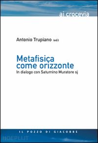 muratore saturnino; trupiano antonio (curatore) - metafisica come orizzonte. in dialogo con saturnino muratore sj