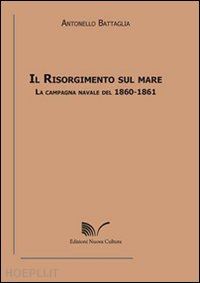 battaglia antonello - il risorgimento sul mare. la campagna navale del 1860-1861