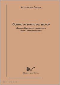 guerra alessandro - contro lo spirito del secolo. giovanni marchetti e la biblioteca della controriv