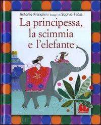 franchini antonio-fatus sophie - la principessa, la scimmia e l'elefante