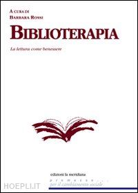 rossi barbara (curatore) - biblioterapia - la lettura come benessere